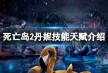 死亡島2丹妮怎么樣?丹妮技能天賦介紹-大智網匯