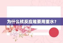 為什么核反應堆要用重水?-大智網匯