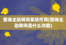 整體主動轉向系統作用-整體主動轉向是什么功能-大智網匯