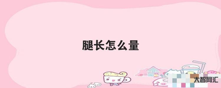 給大家科普下腿長(zhǎng)怎么量