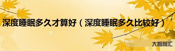 深度睡眠至少多少小時-如何深度睡眠?這些妙招讓您睡個好覺 深度睡眠至少多少小時-如何深度睡眠?這些妙招讓您睡個好覺