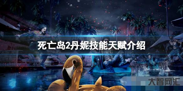 死亡島2丹妮怎么樣?丹妮技能天賦介紹